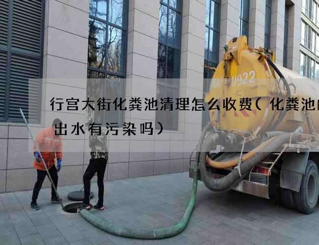 行宫大街化粪池清理怎么收费(化粪池的排出水有污染吗)
