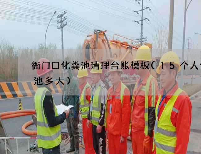 衙门口化粪池清理台账模板(15个人化粪池多大)