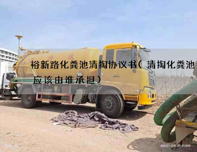 裕新路化粪池清掏协议书(清掏化粪池费用应该由谁承担)