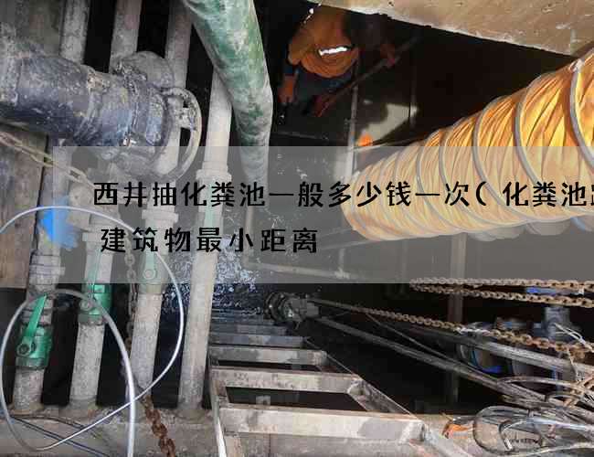 西井抽化粪池一般多少钱一次(化粪池距离建筑物最小距离) 西井抽化粪池一般多少钱一次(化粪池距离建筑物最小距离)