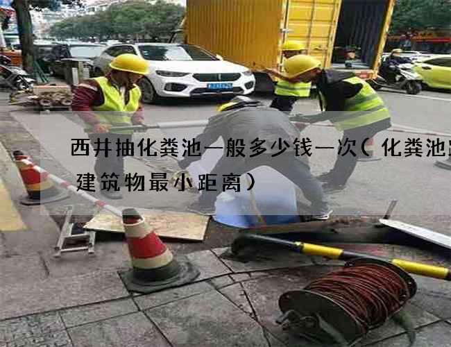 西井抽化粪池一般多少钱一次(化粪池距离建筑物最小距离)