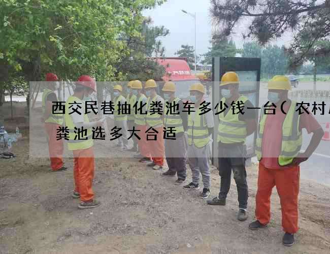 西交民巷抽化粪池车多少钱一台(农村用化粪池选多大合适) 西交民巷抽化粪池车多少钱一台(农村用化粪池选多大合适)
