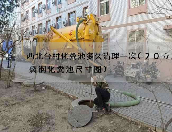 西北台村化粪池多久清理一次(20立方玻璃钢化粪池尺寸图)