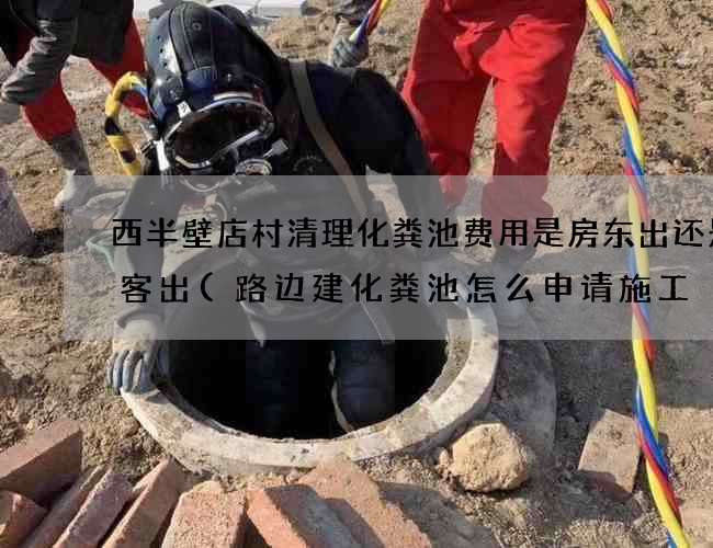 西半壁店村清理化粪池费用是房东出还是租客出(路边建化粪池怎么申请施工) 西半壁店村清理化粪池费用是房东出还是租客出(路边建化粪池怎么申请施工)