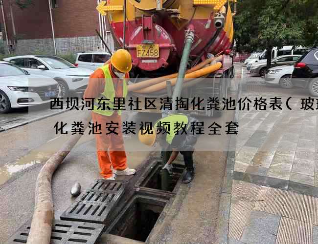 西坝河东里社区清掏化粪池价格表(玻璃钢化粪池安装视频教程全套) 西坝河东里社区清掏化粪池价格表(玻璃钢化粪池安装视频教程全套)