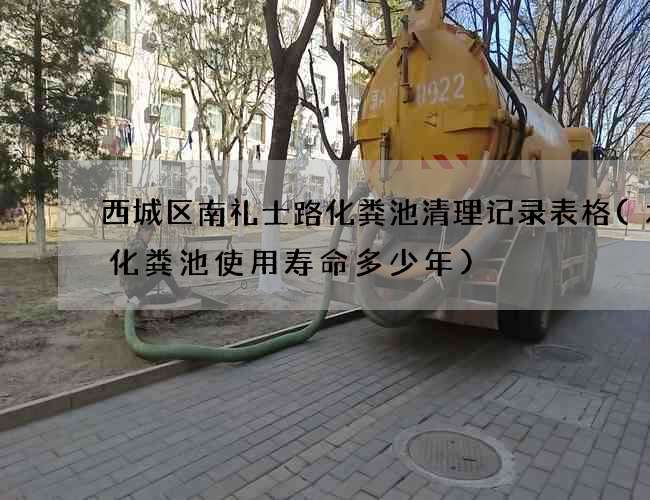 西城区南礼士路化粪池清理记录表格(水泥化粪池使用寿命多少年)
