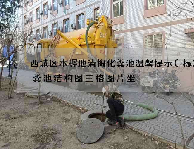 西城区木樨地清掏化粪池温馨提示(标准化粪池结构图三格图片坐) 西城区木樨地清掏化粪池温馨提示(标准化粪池结构图三格图片坐)