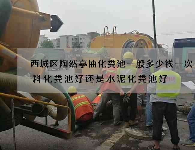 西城区陶然亭抽化粪池一般多少钱一次(塑料化粪池好还是水泥化粪池好) 西城区陶然亭抽化粪池一般多少钱一次(塑料化粪池好还是水泥化粪池好)