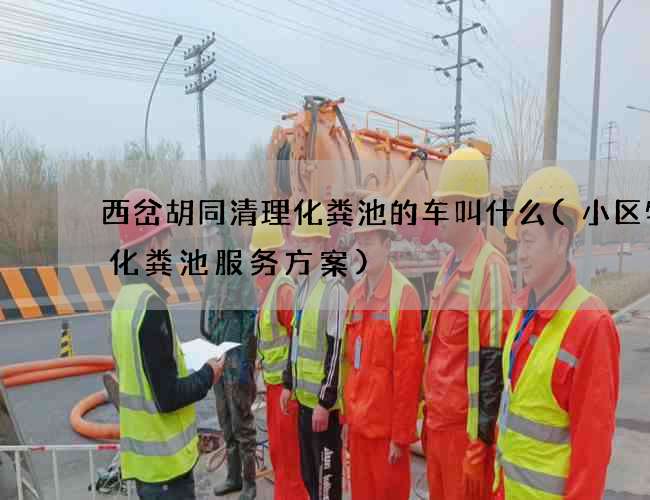 西岔胡同清理化粪池的车叫什么(小区物业化粪池服务方案)