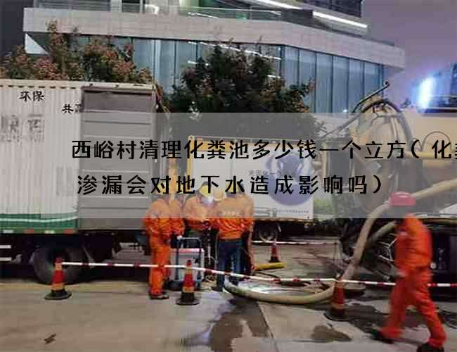 西峪村清理化粪池多少钱一个立方(化粪池渗漏会对地下水造成影响吗)