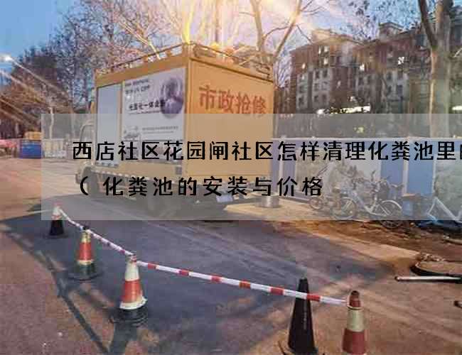 西店社区花园闸社区怎样清理化粪池里的粪(化粪池的安装与价格) 西店社区花园闸社区怎样清理化粪池里的粪(化粪池的安装与价格)
