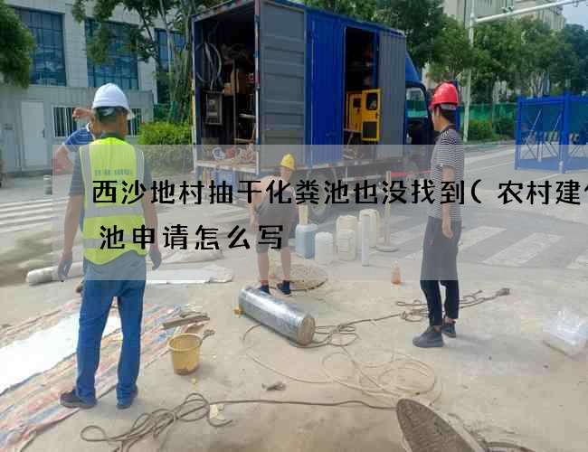 西沙地村抽干化粪池也没找到(农村建化粪池申请怎么写) 西沙地村抽干化粪池也没找到(农村建化粪池申请怎么写)