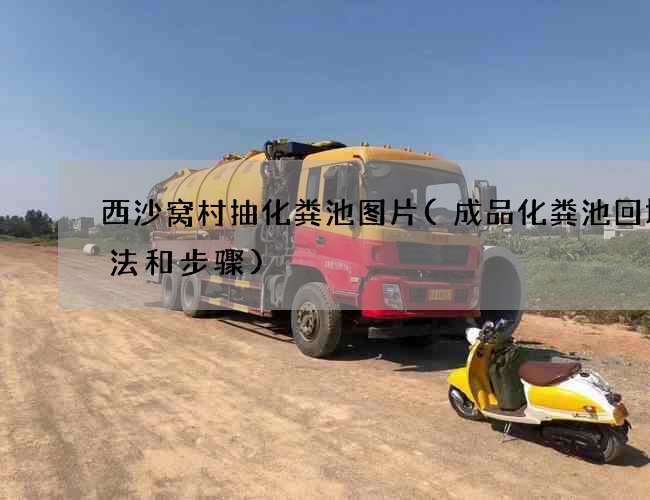 西沙窝村抽化粪池图片(成品化粪池回填方法和步骤)