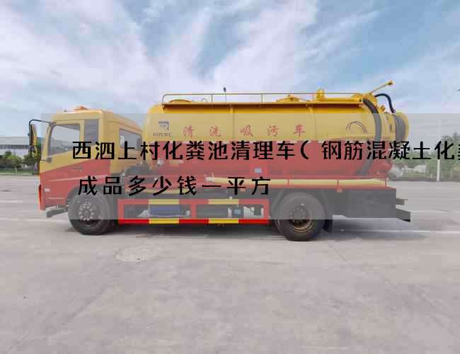 西泗上村化粪池清理车(钢筋混凝土化粪池成品多少钱一平方) 西泗上村化粪池清理车(钢筋混凝土化粪池成品多少钱一平方)