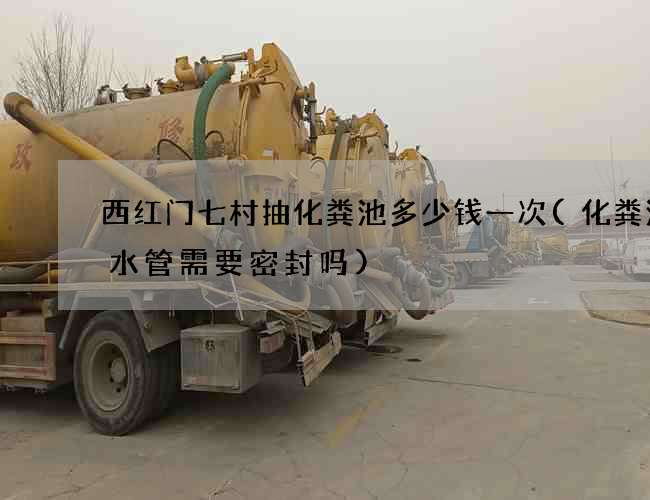 西红门七村抽化粪池多少钱一次(化粪池排水管需要密封吗)