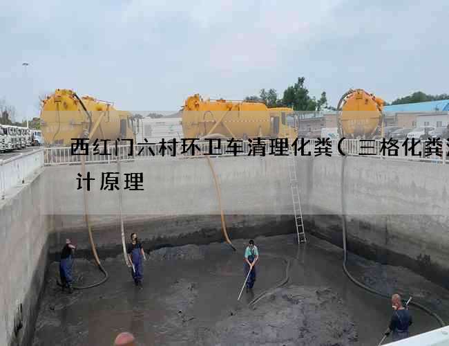 西红门六村环卫车清理化粪(三格化粪池设计原理) 西红门六村环卫车清理化粪(三格化粪池设计原理)