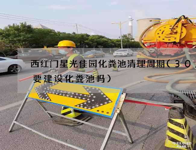 西红门星光佳园化粪池清理周期(30人需要建设化粪池吗)