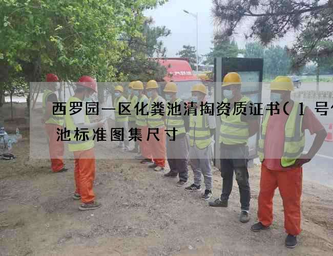 西罗园一区化粪池清掏资质证书(1号化粪池标准图集尺寸) 西罗园一区化粪池清掏资质证书(1号化粪池标准图集尺寸)