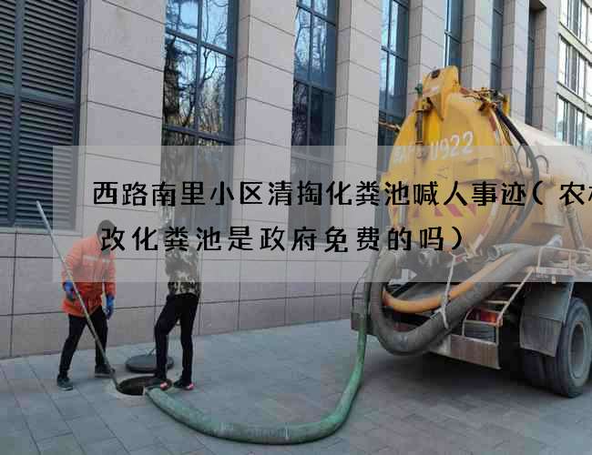 西路南里小区清掏化粪池喊人事迹(农村厕改化粪池是政府免费的吗)