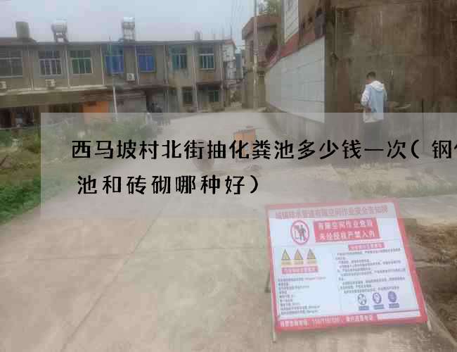 西马坡村北街抽化粪池多少钱一次(钢化粪池和砖砌哪种好)