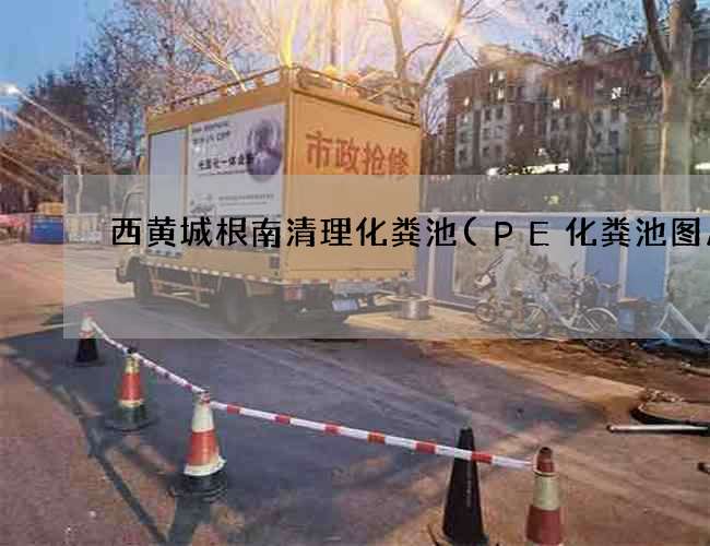 西黄城根南清理化粪池(PE化粪池图片) 西黄城根南清理化粪池(PE化粪池图片)