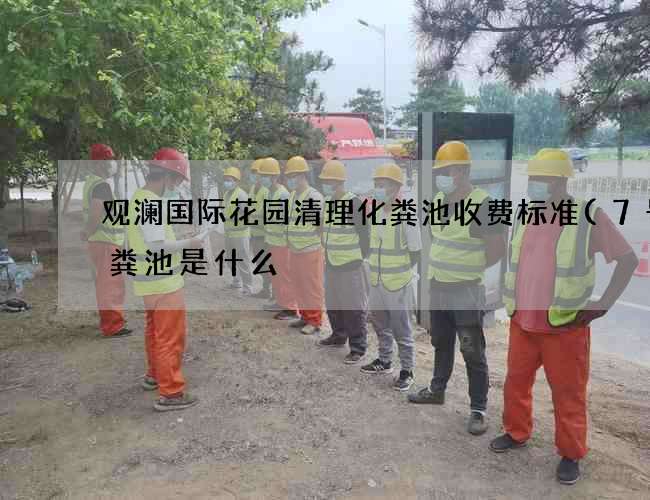 观澜国际花园清理化粪池收费标准(7号化粪池是什么) 观澜国际花园清理化粪池收费标准(7号化粪池是什么)