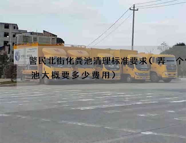 警民北街化粪池清理标准要求(弄一个化粪池大概要多少费用)