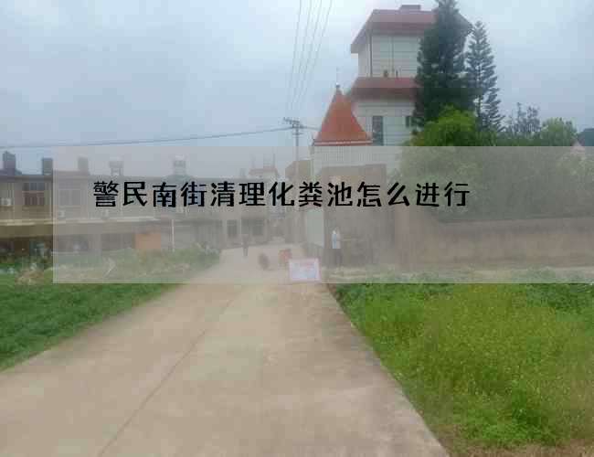 警民南街清理化粪池怎么进行