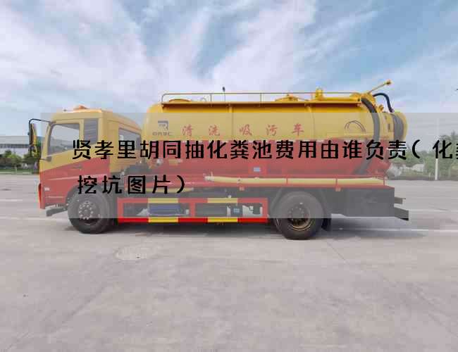 贤孝里胡同抽化粪池费用由谁负责(化粪池挖坑图片)