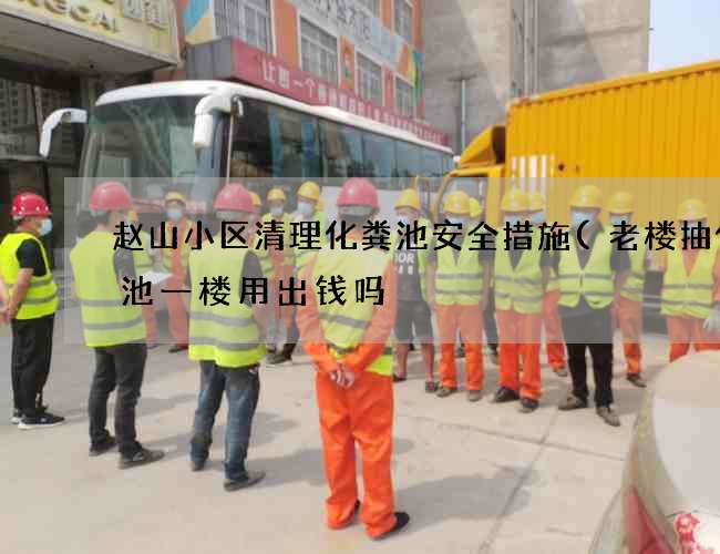 赵山小区清理化粪池安全措施(老楼抽化粪池一楼用出钱吗) 赵山小区清理化粪池安全措施(老楼抽化粪池一楼用出钱吗)