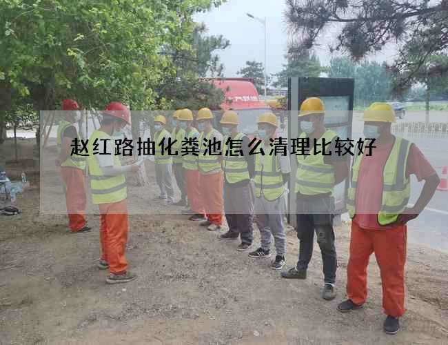 赵红路抽化粪池怎么清理比较好? 赵红路抽化粪池怎么清理比较好?