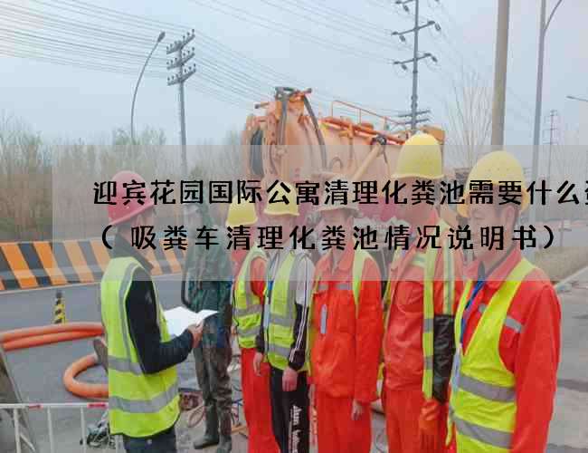 迎宾花园国际公寓清理化粪池需要什么资质(吸粪车清理化粪池情况说明书)