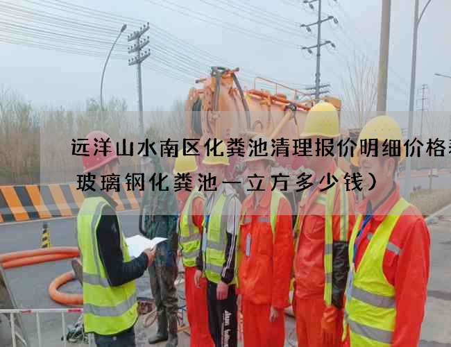 远洋山水南区化粪池清理报价明细价格表(玻璃钢化粪池一立方多少钱)