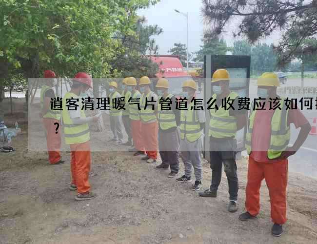 逍客清理暖气片管道怎么收费应该如何操作？