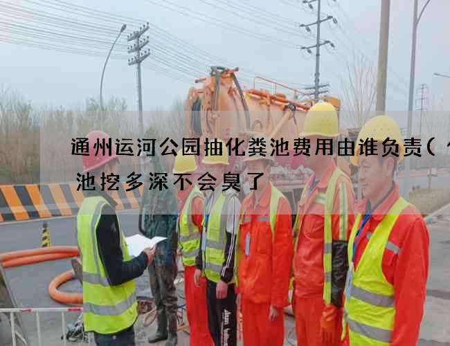 通州运河公园抽化粪池费用由谁负责(化粪池挖多深不会臭了) 通州运河公园抽化粪池费用由谁负责(化粪池挖多深不会臭了)