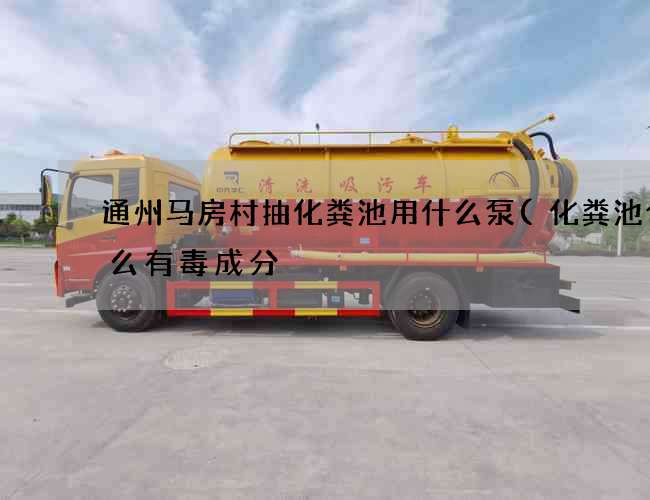 通州马房村抽化粪池用什么泵(化粪池含什么有毒成分) 通州马房村抽化粪池用什么泵(化粪池含什么有毒成分)