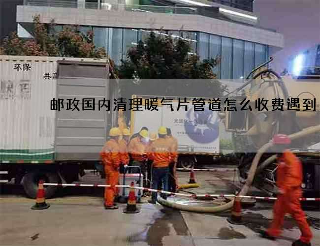 邮政国内清理暖气片管道怎么收费遇到 邮政国内清理暖气片管道怎么收费遇到