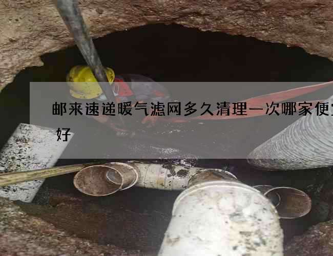 邮来速递暖气滤网多久清理一次哪家便宜又好 邮来速递暖气滤网多久清理一次哪家便宜又好