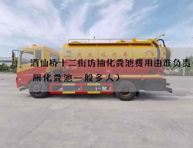 酒仙桥十二街坊抽化粪池费用由谁负责(公厕化粪池一般多大)