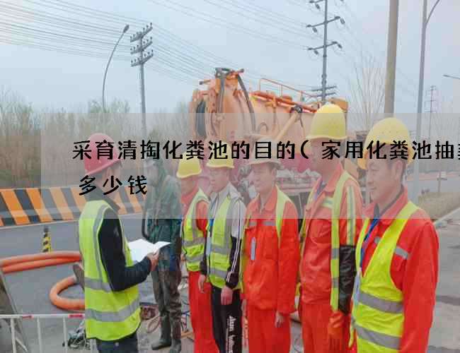 采育清掏化粪池的目的(家用化粪池抽粪泵多少钱) 采育清掏化粪池的目的(家用化粪池抽粪泵多少钱)