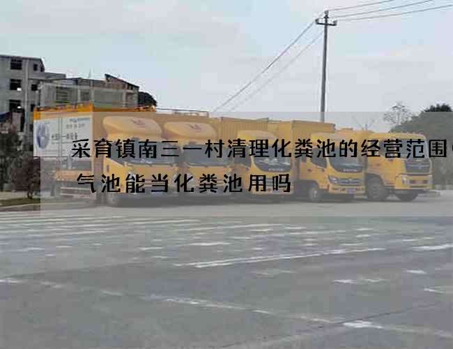 采育镇南三一村清理化粪池的经营范围(沼气池能当化粪池用吗) 采育镇南三一村清理化粪池的经营范围(沼气池能当化粪池用吗)