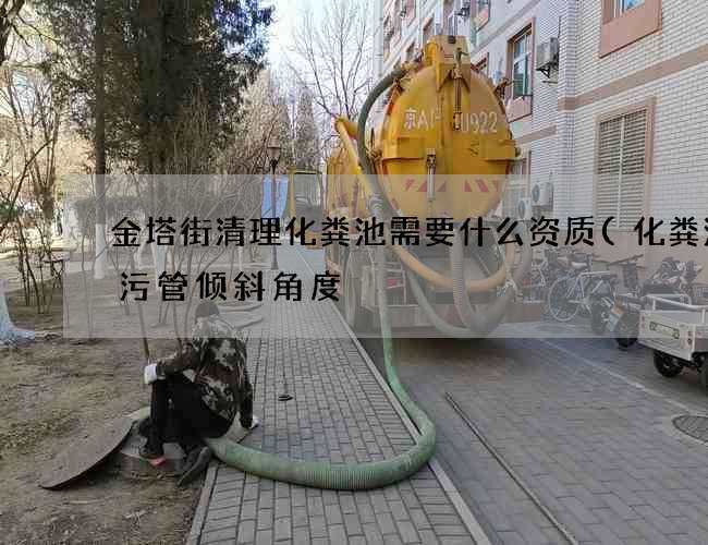 金塔街清理化粪池需要什么资质(化粪池排污管倾斜角度) 金塔街清理化粪池需要什么资质(化粪池排污管倾斜角度)