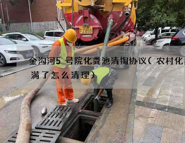 金沟河5号院化粪池清掏协议(农村化粪池满了怎么清理)
