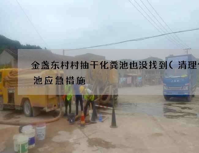 金盏东村村抽干化粪池也没找到(清理化粪池应急措施) 金盏东村村抽干化粪池也没找到(清理化粪池应急措施)