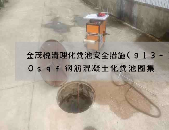 金茂悦清理化粪池安全措施(g13-100sqf钢筋混凝土化粪池图集) 金茂悦清理化粪池安全措施(g13-100sqf钢筋混凝土化粪池图集)