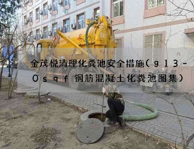 金茂悦清理化粪池安全措施(g13-100sqf钢筋混凝土化粪池图集)