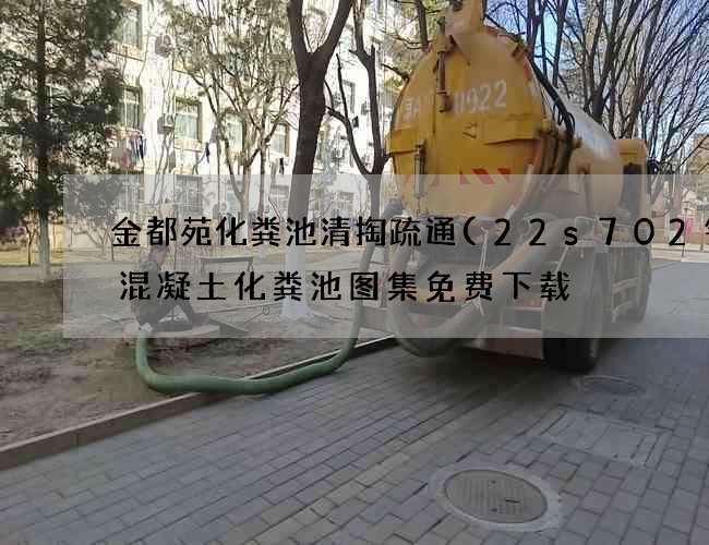 金都苑化粪池清掏疏通(22s702钢筋混凝土化粪池图集免费下载) 金都苑化粪池清掏疏通(22s702钢筋混凝土化粪池图集免费下载)