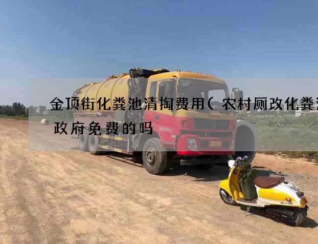 金顶街化粪池清掏费用(农村厕改化粪池是政府免费的吗) 金顶街化粪池清掏费用(农村厕改化粪池是政府免费的吗)