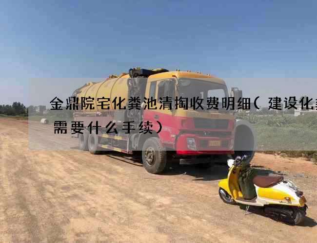 金鼎院宅化粪池清掏收费明细(建设化粪池需要什么手续)