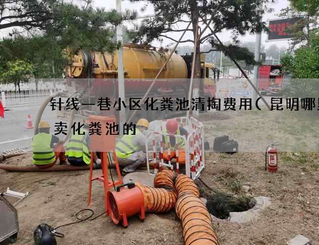 针线一巷小区化粪池清掏费用(昆明哪里有卖化粪池的) 针线一巷小区化粪池清掏费用(昆明哪里有卖化粪池的)